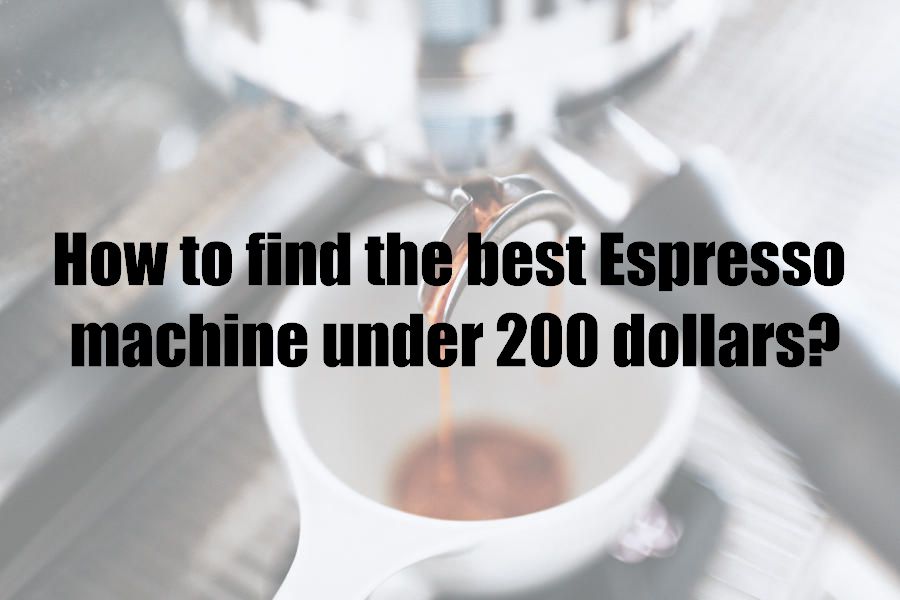 How to find the best Espresso machine under 200 dollars?