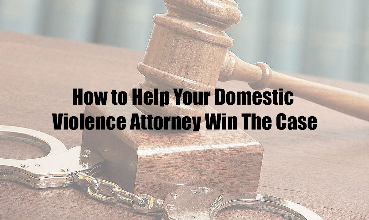 How to Help Your Domestic Violence Attorney Win The Case